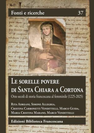 Le Sorelle Povere di Santa Chiara a Cortona - otto secoli di storia francescana al femminile (1225-2025)